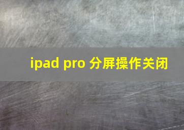 ipad pro 分屏操作关闭